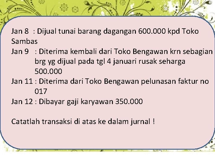 Jan 8 : Dijual tunai barang dagangan 600. 000 kpd Toko Sambas Jan 9