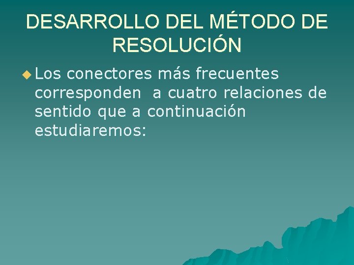 DESARROLLO DEL MÉTODO DE RESOLUCIÓN u Los conectores más frecuentes corresponden a cuatro relaciones
