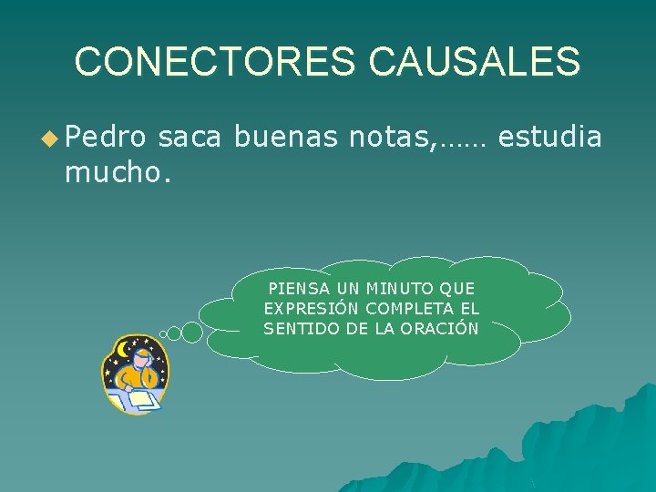 CONECTORES CAUSALES u Pedro saca buenas notas, …… estudia mucho. PIENSA UN MINUTO QUE