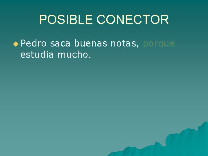 POSIBLE CONECTOR u Pedro saca buenas notas, porque estudia mucho. 