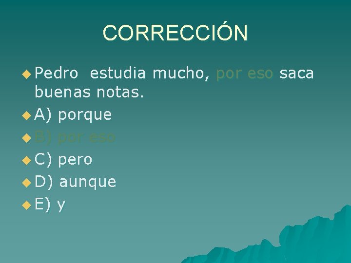CORRECCIÓN u Pedro estudia mucho, por eso saca buenas notas. u A) porque u
