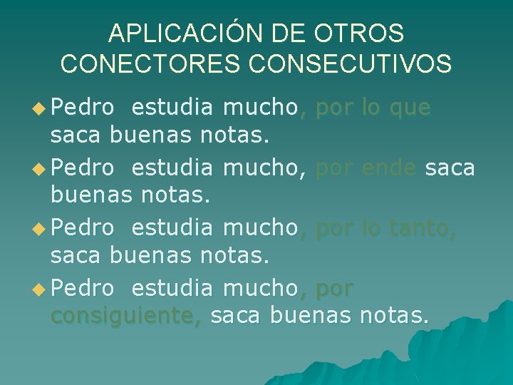APLICACIÓN DE OTROS CONECTORES CONSECUTIVOS u Pedro estudia mucho, por lo que saca buenas