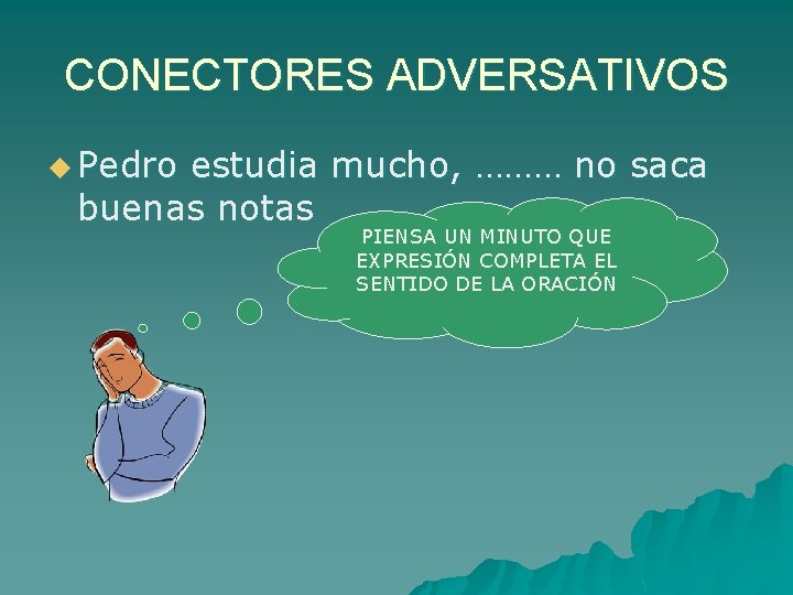 CONECTORES ADVERSATIVOS u Pedro estudia mucho, ……… no saca buenas notas PIENSA UN MINUTO
