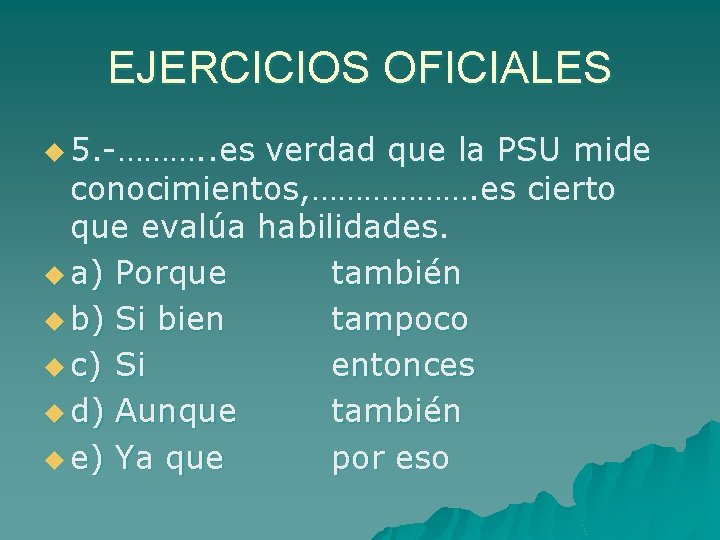 EJERCICIOS OFICIALES u 5. -………. . es verdad que la PSU mide conocimientos, ……………….
