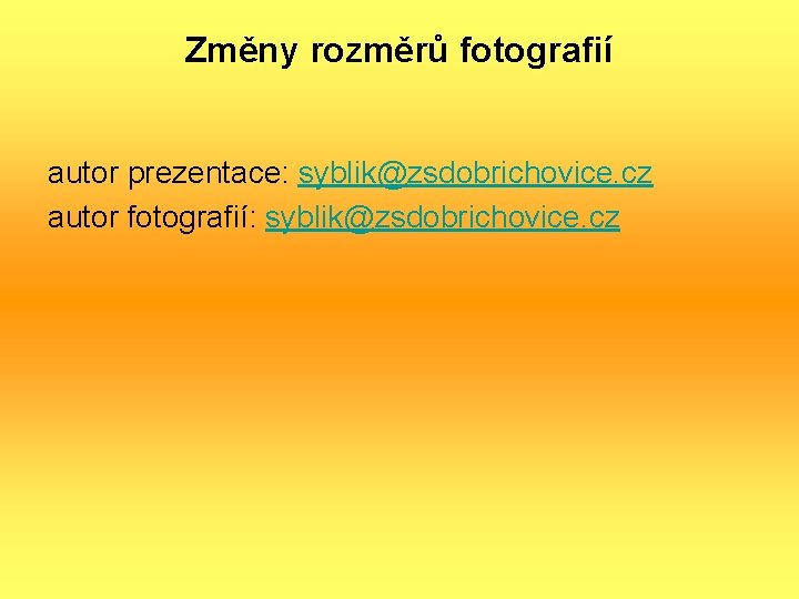 Změny rozměrů fotografií autor prezentace: syblik@zsdobrichovice. cz autor fotografií: syblik@zsdobrichovice. cz 