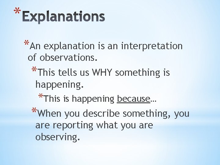 * *An explanation is an interpretation of observations. *This tells us WHY something is