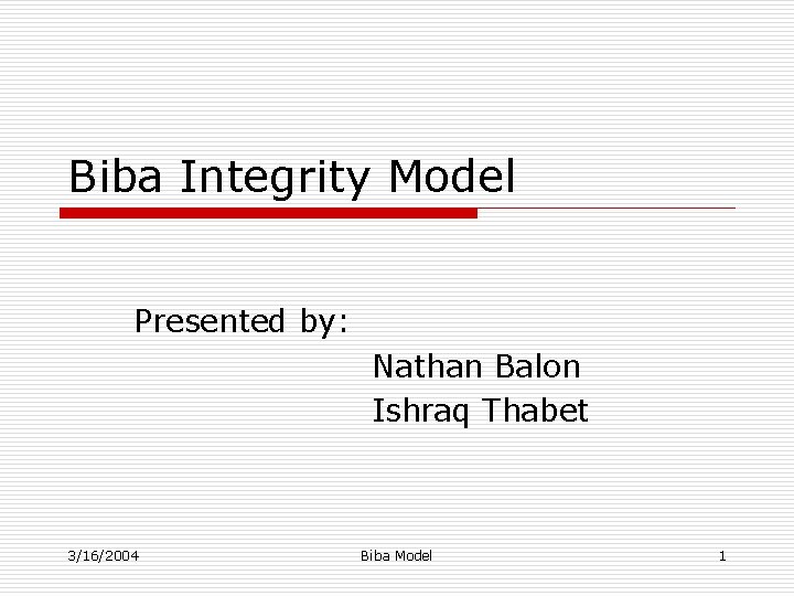 Biba Integrity Model Presented by: Nathan Balon Ishraq Thabet 3/16/2004 Biba Model 1 
