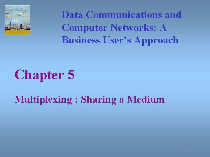 Data Communications and Computer Networks: A Business User’s Approach Chapter 5 Multiplexing : Sharing