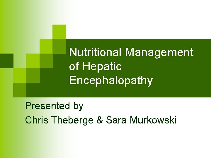 Nutritional Management of Hepatic Encephalopathy Presented by Chris Theberge & Sara Murkowski 