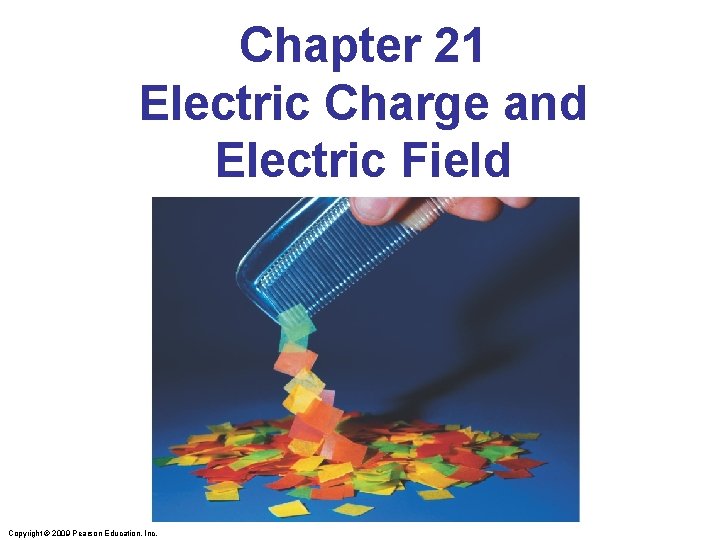 Chapter 21 Electric Charge and Electric Field Copyright © 2009 Pearson Education, Inc. 