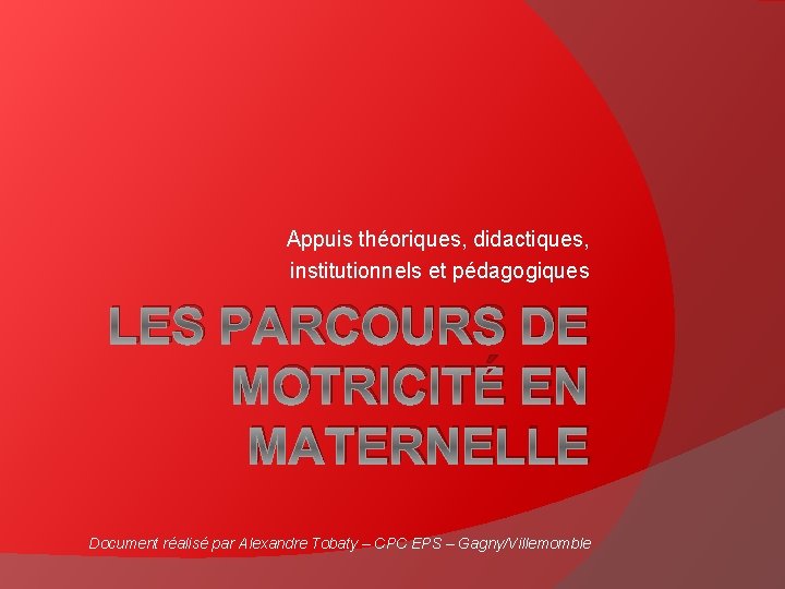 Appuis théoriques, didactiques, institutionnels et pédagogiques LES PARCOURS DE MOTRICITÉ EN MATERNELLE Document réalisé