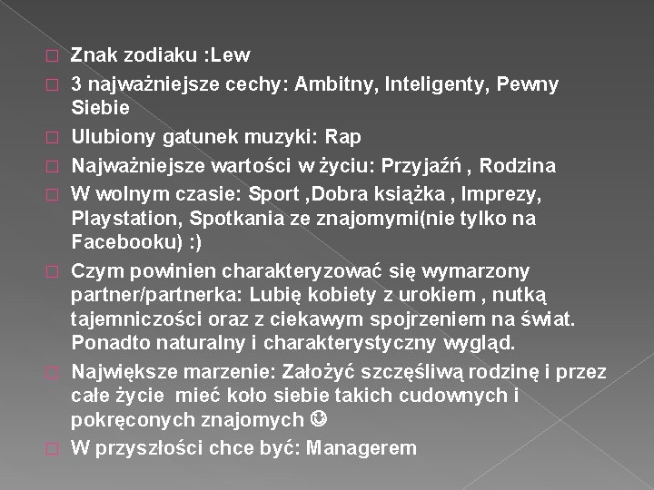 � � � � Znak zodiaku : Lew 3 najważniejsze cechy: Ambitny, Inteligenty, Pewny