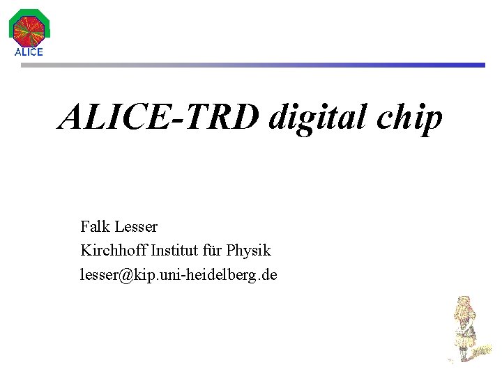 ALICE-TRD digital chip Falk Lesser Kirchhoff Institut für Physik lesser@kip. uni-heidelberg. de 