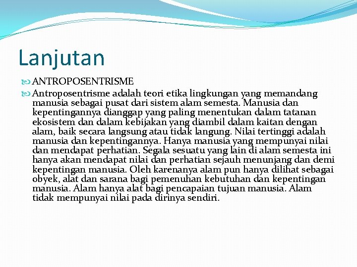 Lanjutan ANTROPOSENTRISME Antroposentrisme adalah teori etika lingkungan yang memandang manusia sebagai pusat dari sistem