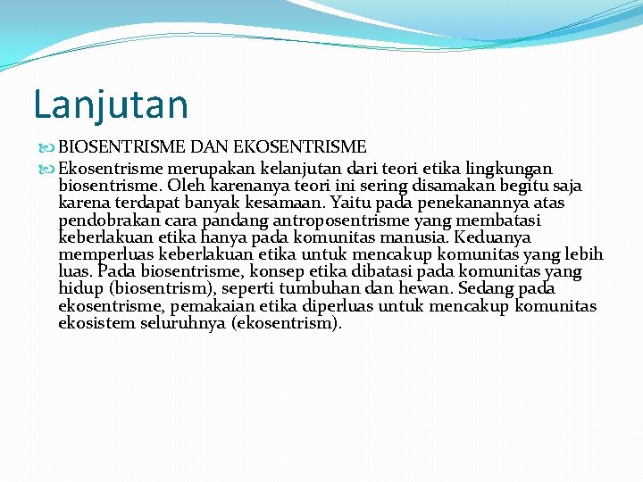 Lanjutan BIOSENTRISME DAN EKOSENTRISME Ekosentrisme merupakan kelanjutan dari teori etika lingkungan biosentrisme. Oleh karenanya