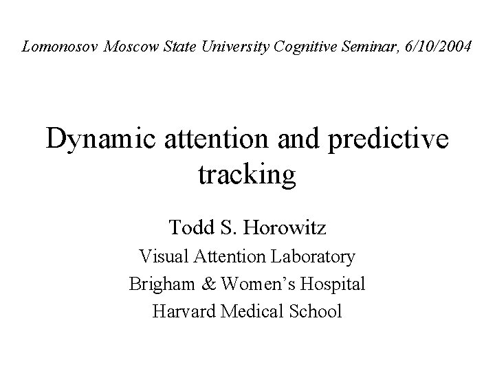 Lomonosov Moscow State University Cognitive Seminar, 6/10/2004 Dynamic attention and predictive tracking Todd S.