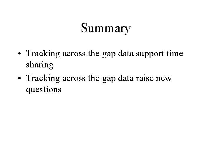 Summary • Tracking across the gap data support time sharing • Tracking across the