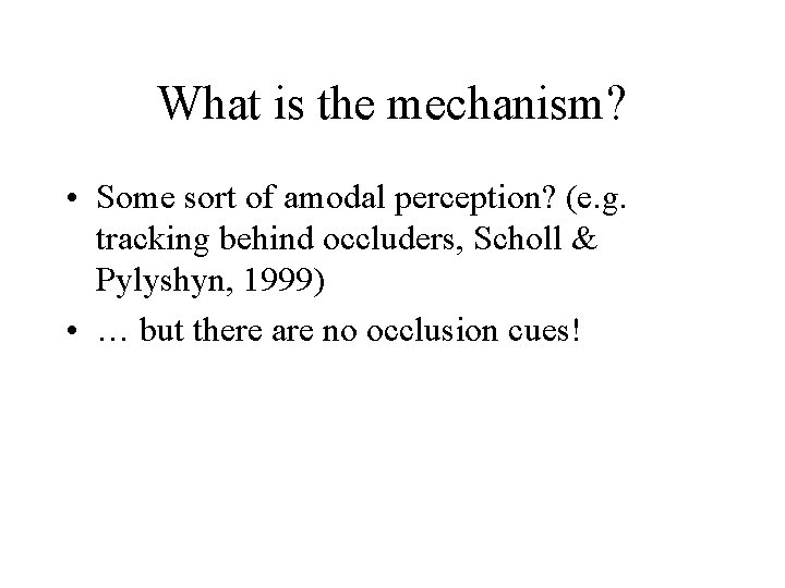 What is the mechanism? • Some sort of amodal perception? (e. g. tracking behind