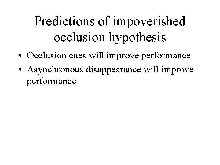 Predictions of impoverished occlusion hypothesis • Occlusion cues will improve performance • Asynchronous disappearance