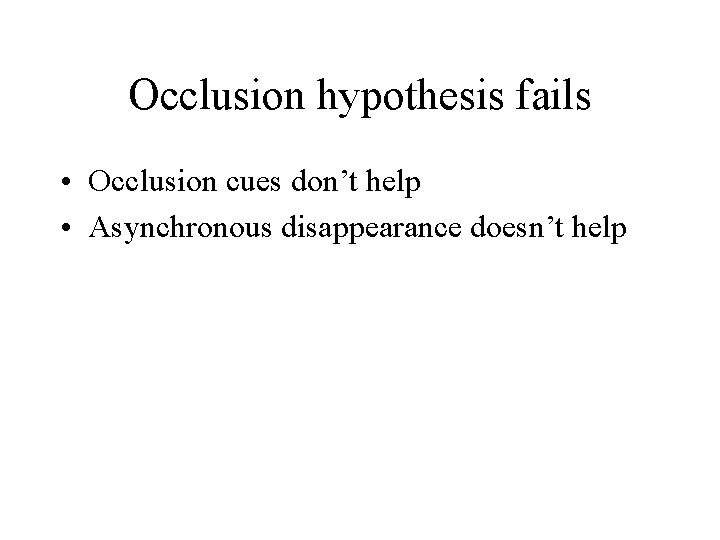 Occlusion hypothesis fails • Occlusion cues don’t help • Asynchronous disappearance doesn’t help 