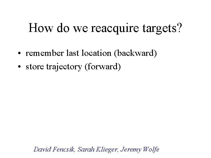 How do we reacquire targets? • remember last location (backward) • store trajectory (forward)