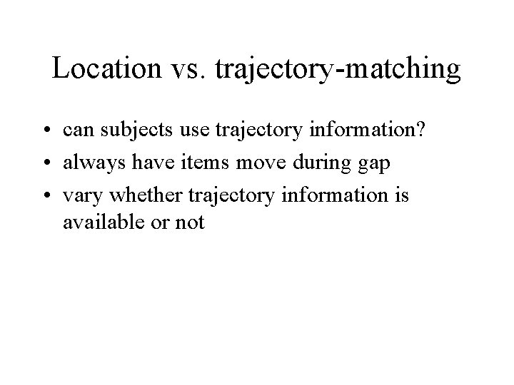 Location vs. trajectory-matching • can subjects use trajectory information? • always have items move