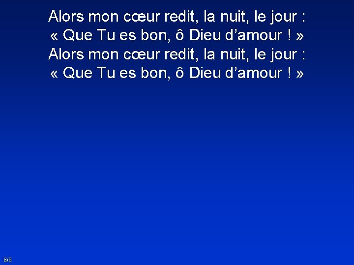 Alors mon cœur redit, la nuit, le jour : « Que Tu es bon,