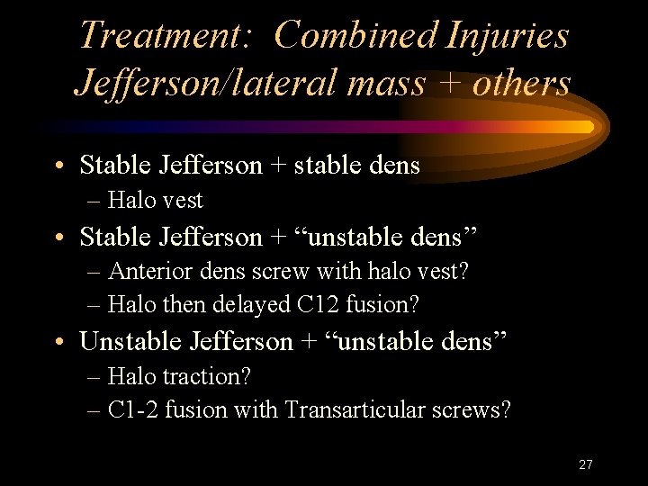 Treatment: Combined Injuries Jefferson/lateral mass + others • Stable Jefferson + stable dens –