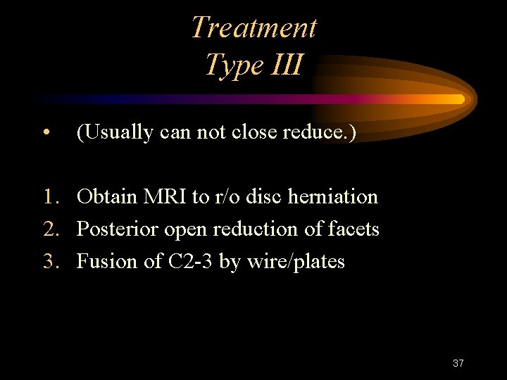 Treatment Type III • (Usually can not close reduce. ) 1. Obtain MRI to