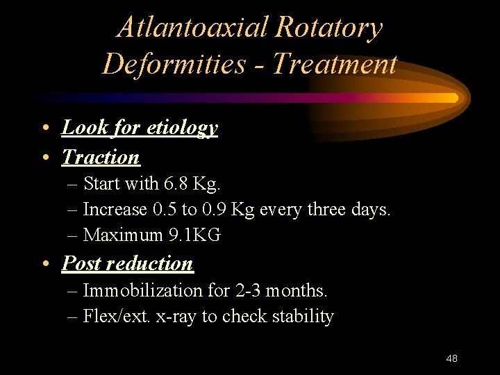 Atlantoaxial Rotatory Deformities - Treatment • Look for etiology • Traction – Start with