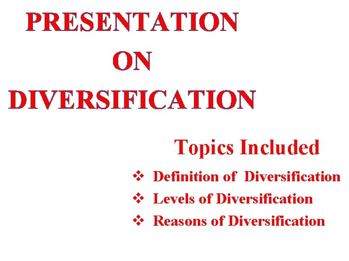 PRESENTATION ON DIVERSIFICATION Topics Included v Definition of Diversification v Levels of Diversification v