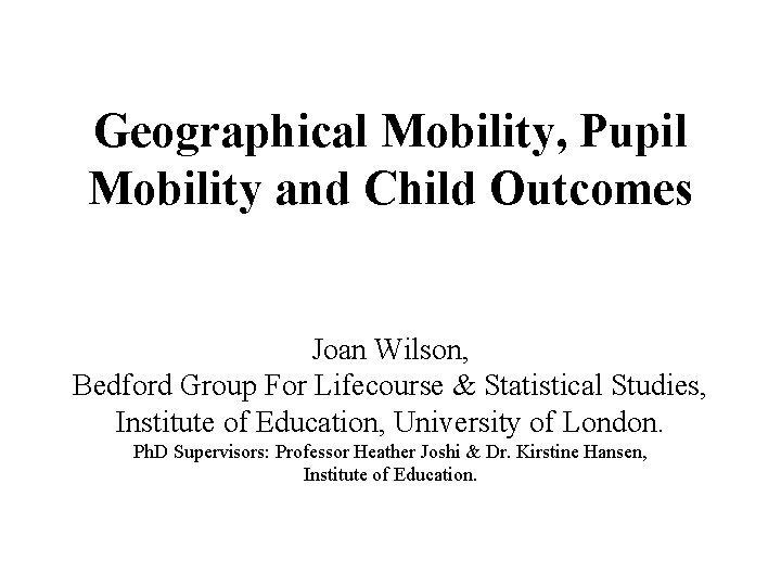 Geographical Mobility, Pupil Mobility and Child Outcomes Joan Wilson, Bedford Group For Lifecourse &