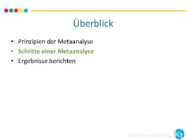Überblick • Prinzipien der Metaanalyse • Schritte einer Metaanalyse • Ergebnisse berichten cochrane training Überblick • Prinzipien der Metaanalyse • Schritte einer Metaanalyse • Ergebnisse berichten cochrane training