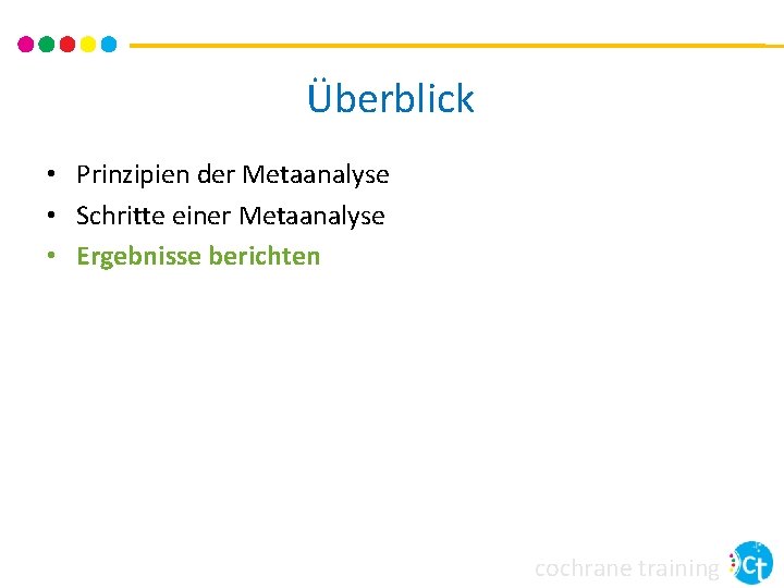 Überblick • Prinzipien der Metaanalyse • Schritte einer Metaanalyse • Ergebnisse berichten cochrane training Überblick • Prinzipien der Metaanalyse • Schritte einer Metaanalyse • Ergebnisse berichten cochrane training