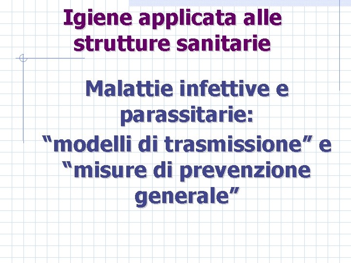 Igiene applicata alle strutture sanitarie Malattie infettive e parassitarie: “modelli di trasmissione” e “misure