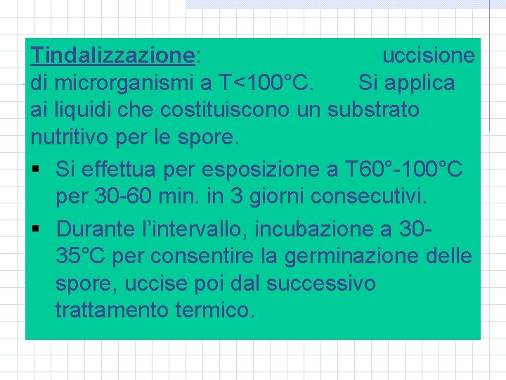 Tindalizzazione: uccisione di microrganismi a T<100°C. Si applica ai liquidi che costituiscono un substrato