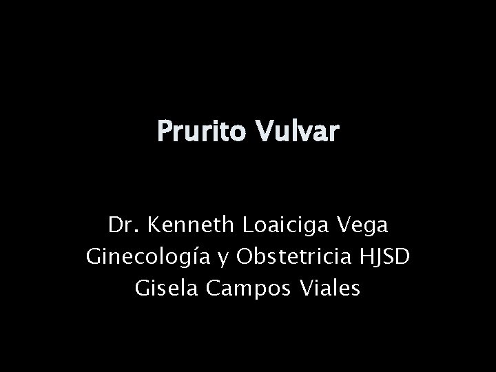 Prurito Vulvar Dr. Kenneth Loaiciga Vega Ginecología y Obstetricia HJSD Gisela Campos Viales 