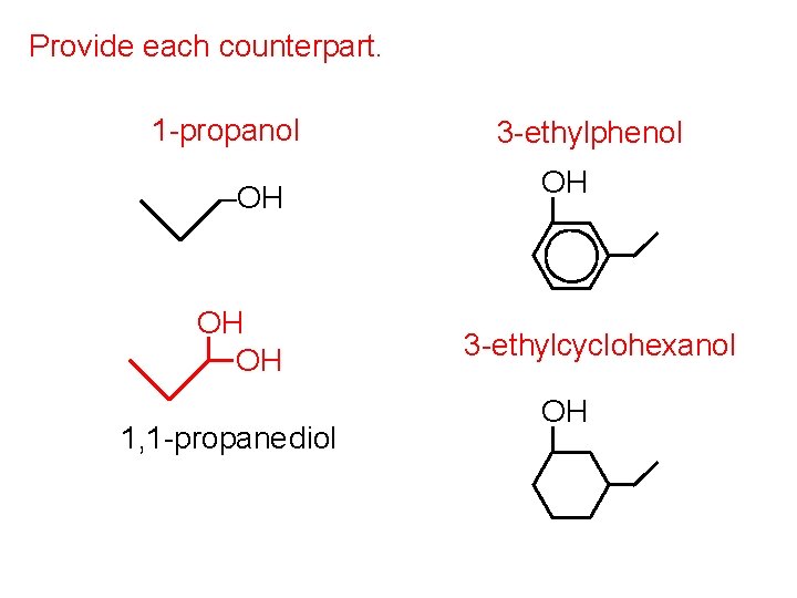 Provide each counterpart. 1 -propanol –OH OH OH 1, 1 -propane diol 3 -ethylphenol