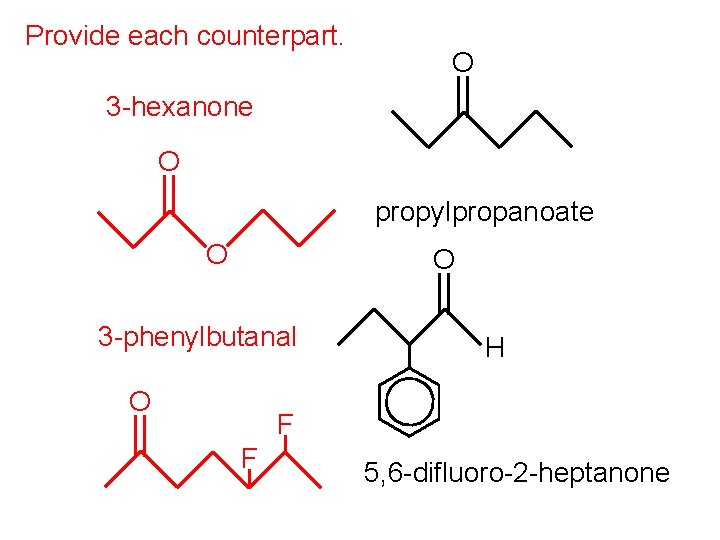Provide each counterpart. O 3 -hexanone O propylpropanoate O O 3 -phenylbutanal O H