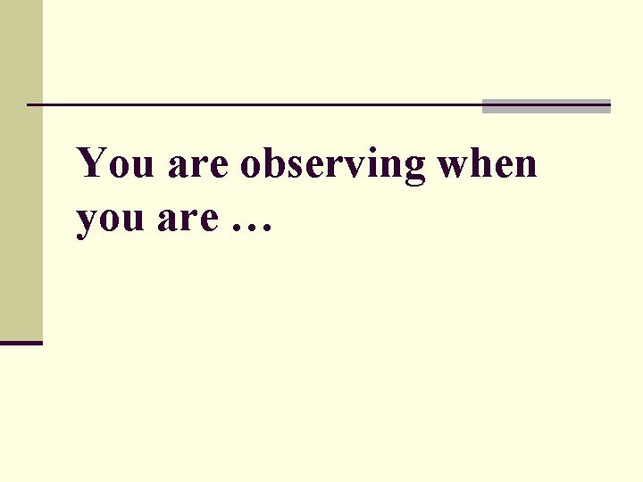 You are observing when you are … 