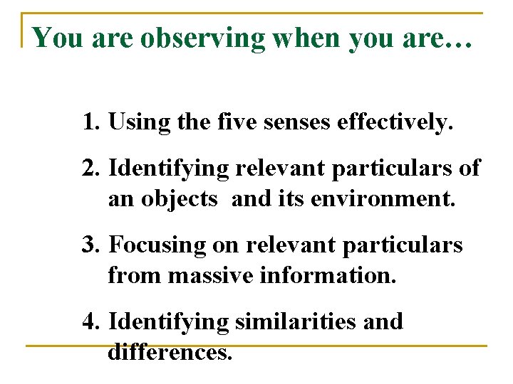 You are observing when you are… 1. Using the five senses effectively. 2. Identifying