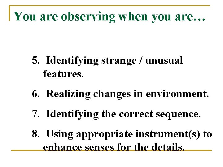 You are observing when you are… 5. Identifying strange / unusual features. 6. Realizing