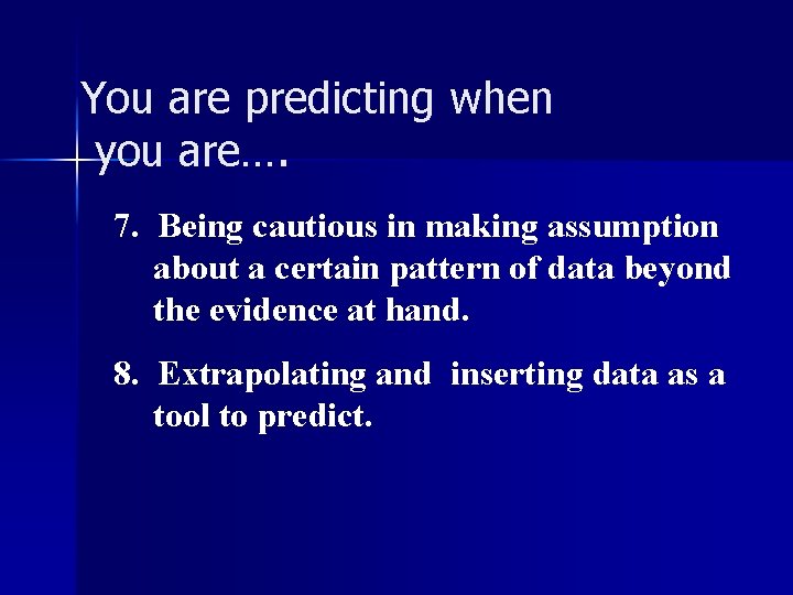 You are predicting when you are…. 7. Being cautious in making assumption about a