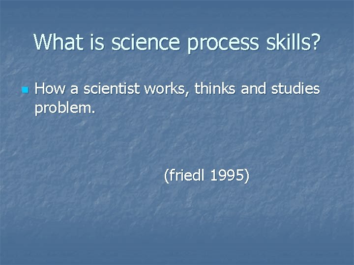 What is science process skills? n How a scientist works, thinks and studies problem.