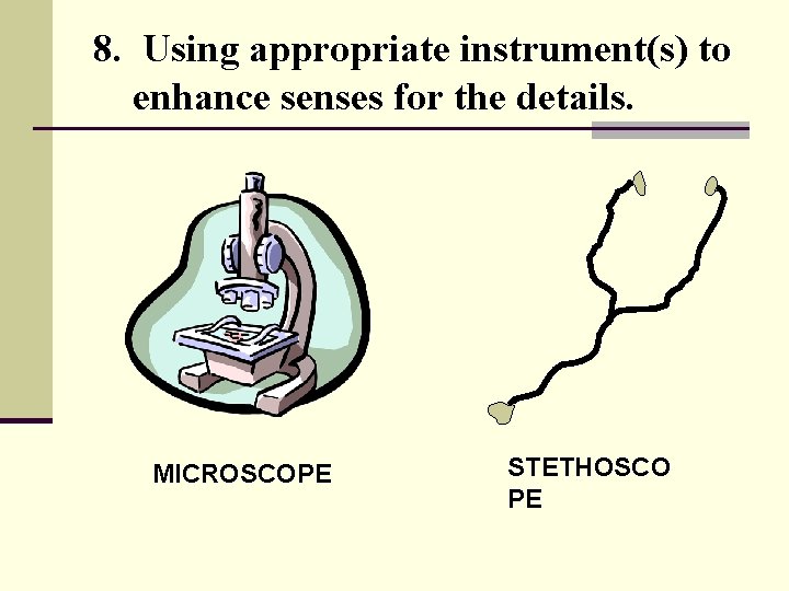 8. Using appropriate instrument(s) to enhance senses for the details. MICROSCOPE STETHOSCO PE 