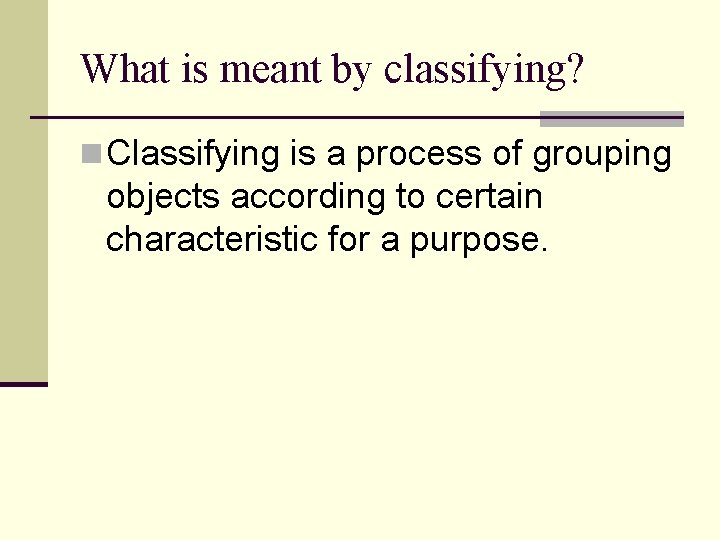 What is meant by classifying? n Classifying is a process of grouping objects according