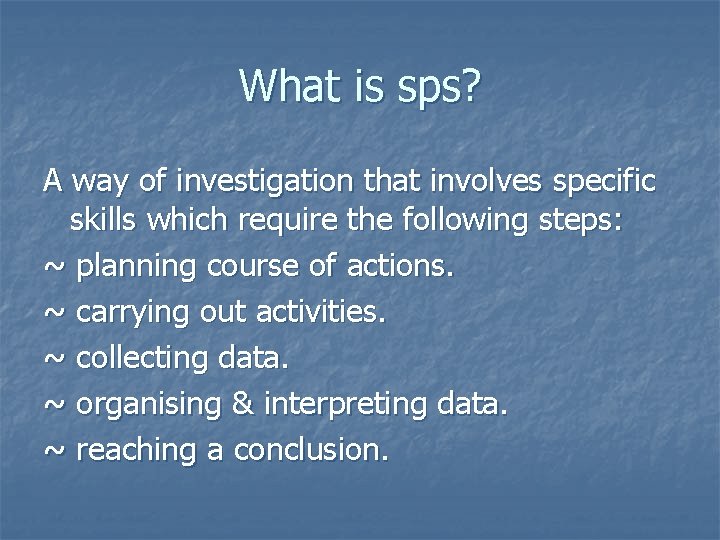 What is sps? A way of investigation that involves specific skills which require the
