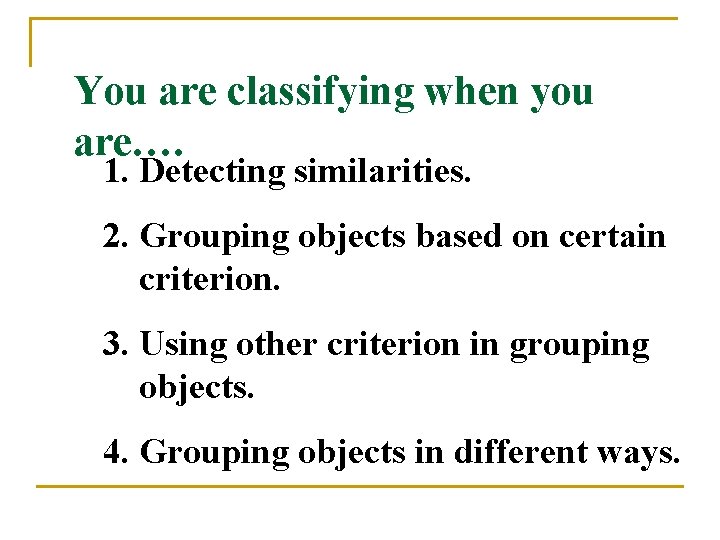 You are classifying when you are…. 1. Detecting similarities. 2. Grouping objects based on