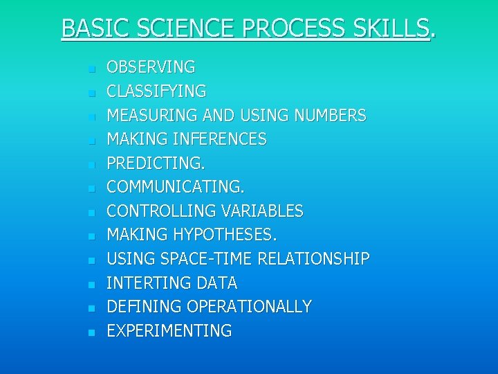 BASIC SCIENCE PROCESS SKILLS. n n n OBSERVING CLASSIFYING MEASURING AND USING NUMBERS MAKING