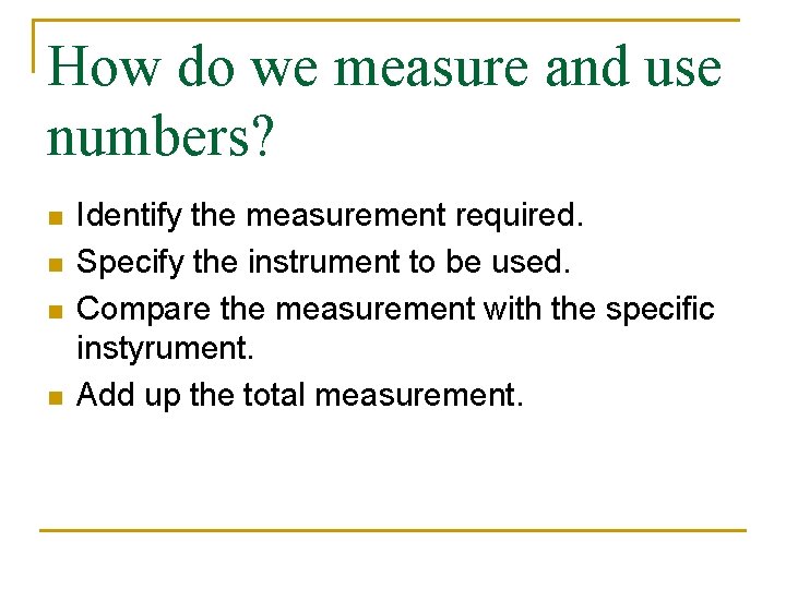 How do we measure and use numbers? n n Identify the measurement required. Specify